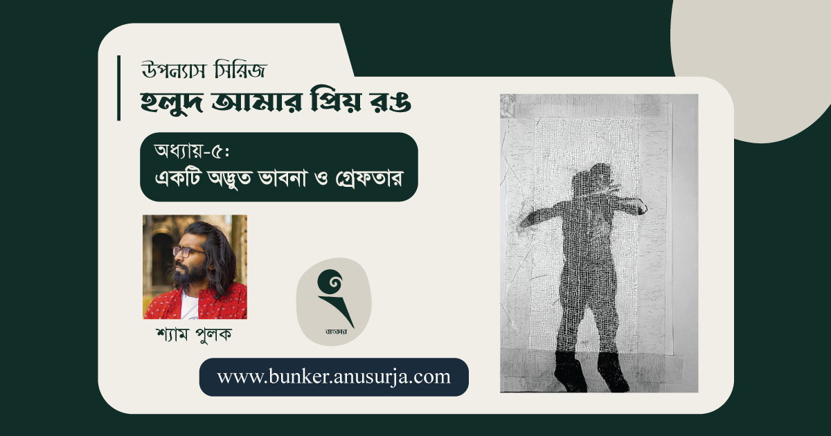 অধ্যায়-৫: একটি অদ্ভুত ভাবনা ও গ্রেফতার